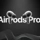 Tất tần tật những điều bạn cần biết về AirPods Pro 2 2023